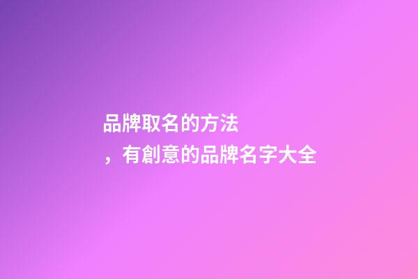 品牌取名的方法，有創意的品牌名字大全